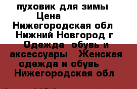 пуховик для зимы › Цена ­ 1 500 - Нижегородская обл., Нижний Новгород г. Одежда, обувь и аксессуары » Женская одежда и обувь   . Нижегородская обл.